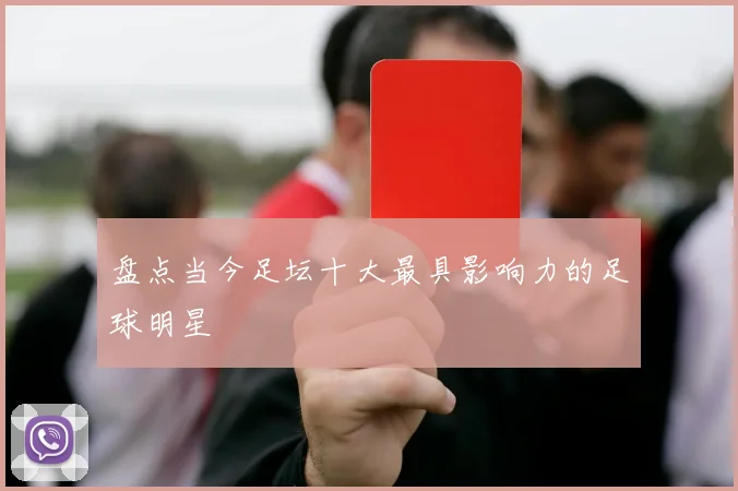 盘点当今足坛十大最具影响力的足球明星