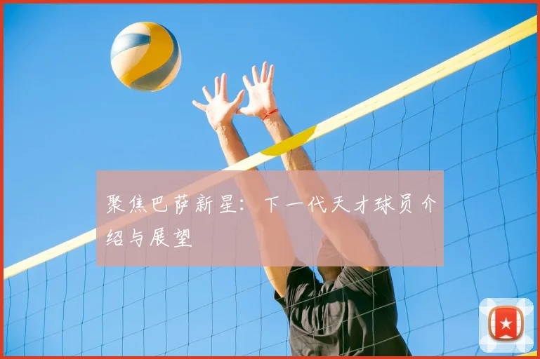 聚焦巴萨新星：下一代天才球员介绍与展望
