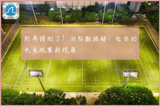 别再猜测了！洲际数据榜，给你的电竞观赛新视角