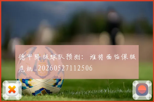 德甲降级球队预测：谁将面临保级危机_20260527112506