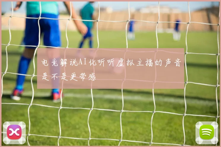 电竞解说AI化听听虚拟主播的声音是不是更带感