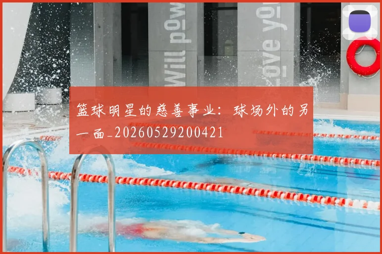 篮球明星的慈善事业：球场外的另一面_20260529200421