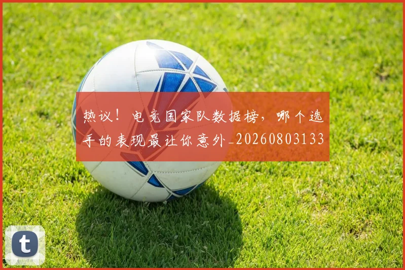 热议！电竞国家队数据榜，哪个选手的表现最让你意外_20260803133920