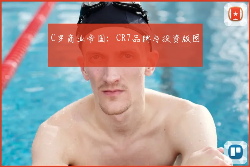 C罗商业帝国：CR7品牌与投资版图