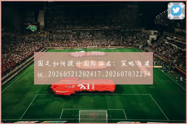 国足如何提升国际排名：策略与建议_20260521202417_20260703223424