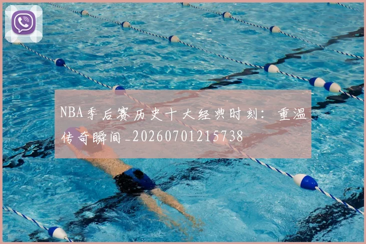 NBA季后赛历史十大经典时刻：重温传奇瞬间_20260701215738