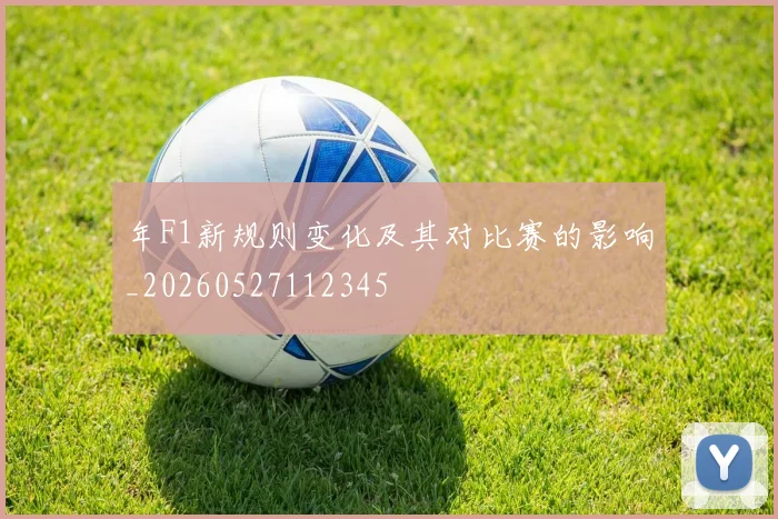 年F1新规则变化及其对比赛的影响_20260527112345