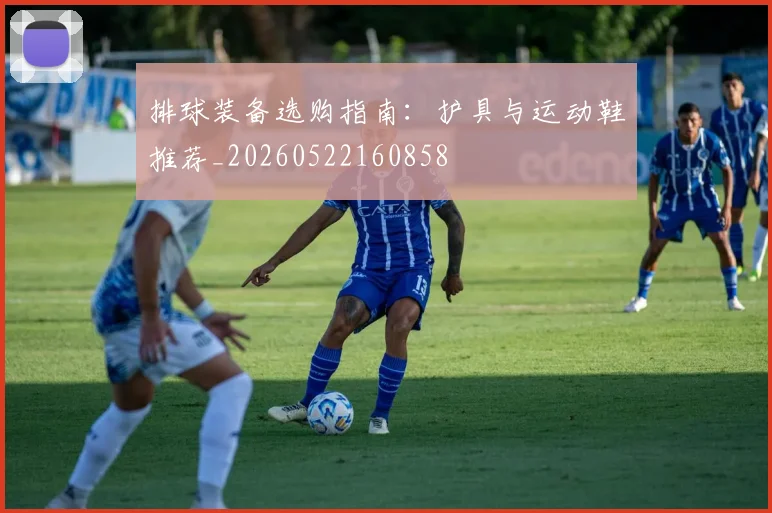 排球装备选购指南：护具与运动鞋推荐_20260522160858