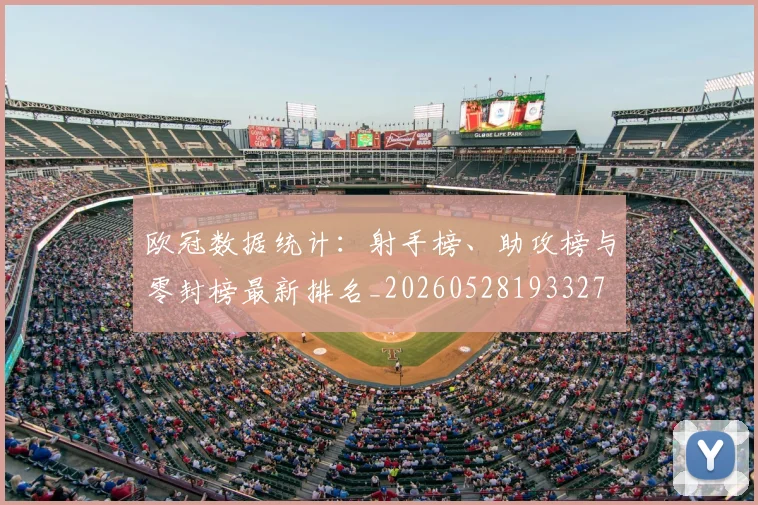 欧冠数据统计：射手榜、助攻榜与零封榜最新排名_20260528193327