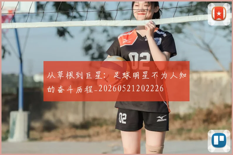 从草根到巨星：足球明星不为人知的奋斗历程_20260521202226