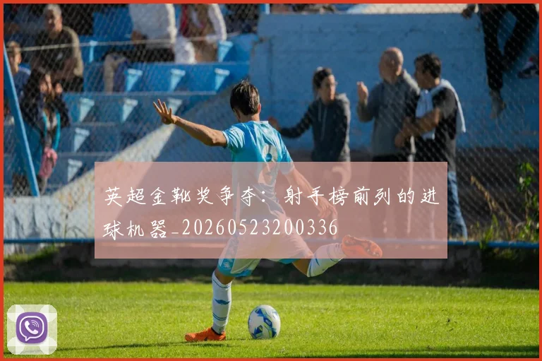 英超金靴奖争夺：射手榜前列的进球机器_20260523200336