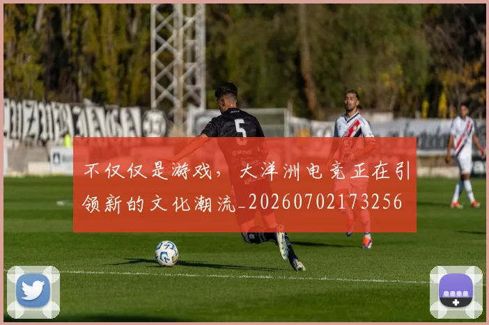 不仅仅是游戏，大洋洲电竞正在引领新的文化潮流_20260702173256