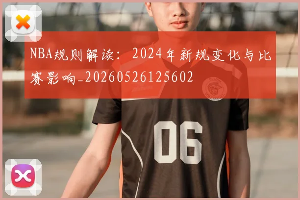 NBA规则解读：2024年新规变化与比赛影响_20260526125602