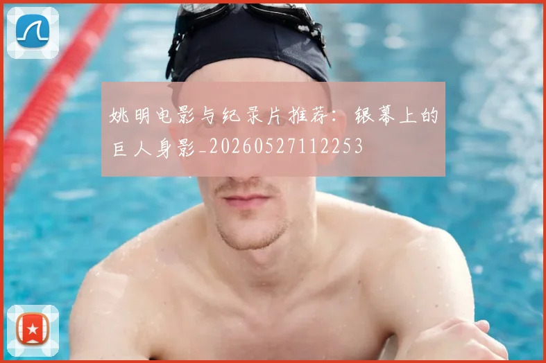 姚明电影与纪录片推荐：银幕上的巨人身影_20260527112253