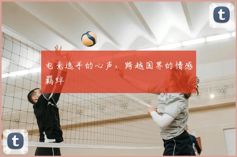电竞选手的心声，跨越国界的情感羁绊