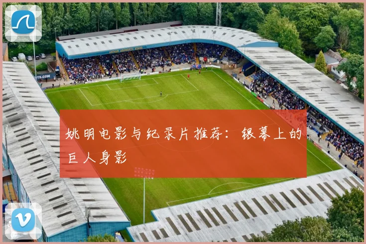 姚明电影与纪录片推荐：银幕上的巨人身影