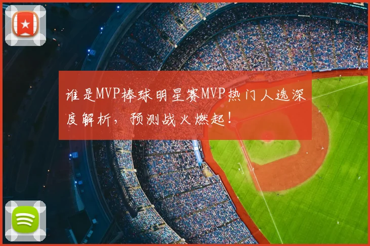 谁是MVP棒球明星赛MVP热门人选深度解析，预测战火燃起！