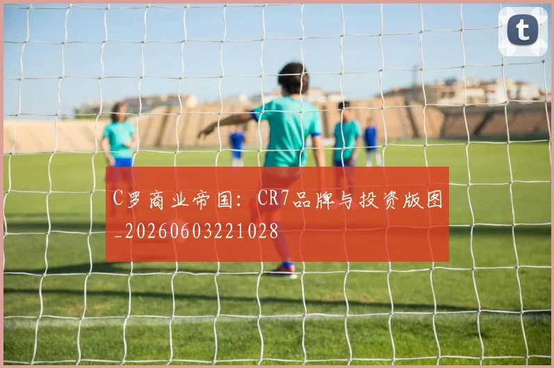C罗商业帝国：CR7品牌与投资版图_20260603221028