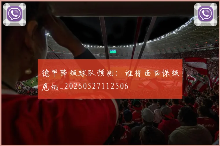 德甲降级球队预测：谁将面临保级危机_20260527112506
