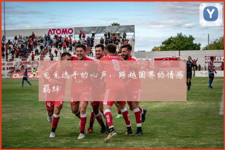 电竞选手的心声，跨越国界的情感羁绊