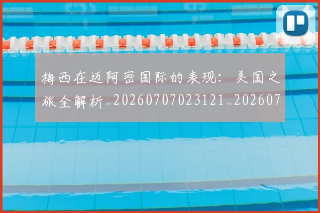 梅西在迈阿密国际的表现：美国之旅全解析_20260707023121_20260731180941