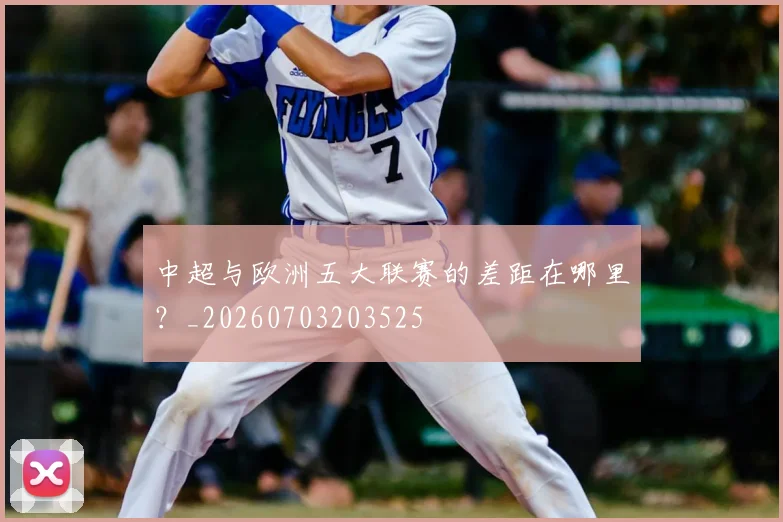 中超与欧洲五大联赛的差距在哪里？_20260703203525