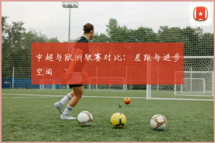 中超与欧洲联赛对比：差距与进步空间