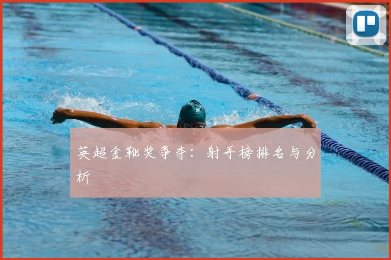 英超金靴奖争夺：射手榜排名与分析