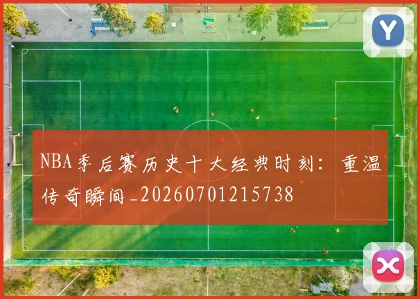 NBA季后赛历史十大经典时刻：重温传奇瞬间_20260701215738