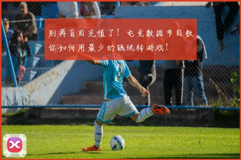 别再盲目充值了！电竞数据节目教你如何用最少的钱玩转游戏！